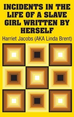 Incidents in the Life of a Slave Girl Written by Herself - Harriet Jacobs (AKA Linda Brent)