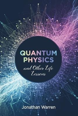 Quantum Physics and Other Life Lessons - Jonathan Warren