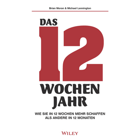 Das 12-Wochen-Jahr: Wie Sie in 12 Wochen mehr schaffen als andere in 12 Monaten