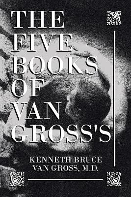 The Five Books of Van Gross's - Kenneth Bruce Van Gross