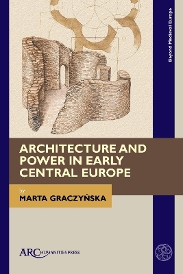 Architecture and Power in Early Central Europe - Marta Graczynska