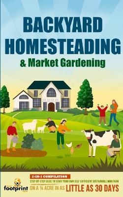 Backyard Homesteading & Market Gardening - Small Footprint Press