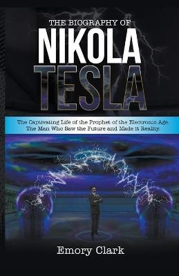 The Biography of Nikola Tesla - Emory Clark