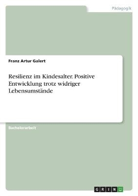 Resilienz im Kindesalter. Positive Entwicklung trotz widriger LebensumstÃ¤nde - Franz Artur Galert