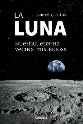 La Luna. Nuestra eterna vecina misteriosa - Carlos G Tutor