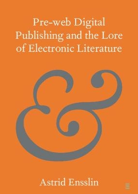 Pre-web Digital Publishing and the Lore of Electronic Literature - Astrid Ensslin