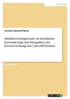 Marktforschungsstudie im Fachdienst Zuwanderung und Integration der Kreisverwaltung des Lahn-Dill-Kreises - Christina Bischoff-Moos