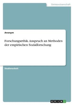 Forschungsethik. Anspruch an Methoden der empirischen Sozialforschung -  Anonymous