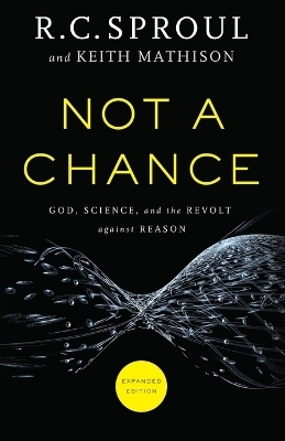 Not a Chance – God, Science, and the Revolt against Reason - R. C. Sproul, Keith Mathison