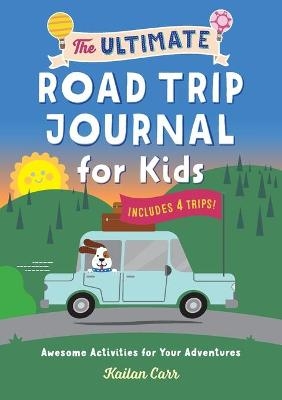 The Ultimate Road Trip Journal for Kids - Kailan Carr