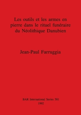 Les outils et les armes en pierre dans le rituel funéraire du Néolithique Danubien - Jean-Paul Farruggia