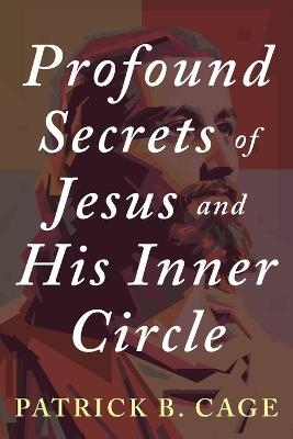 Profound Secrets of Jesus and His Inner Circle - Patrick B Cage