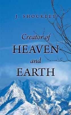 Creator of Heaven and Earth - J Shockley