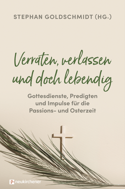 Verraten, verlassen und doch lebendig - Gottesdienste, Predigten und Impulse für die Passions- und Osterzeit - 