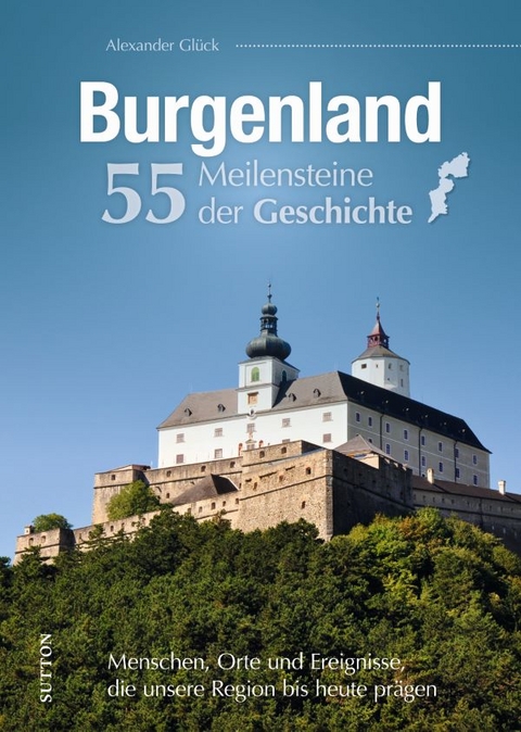 Burgenland - 55 Meilensteine der Geschichte - Alexander Glück