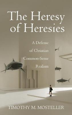 The Heresy of Heresies - Timothy M Mosteller