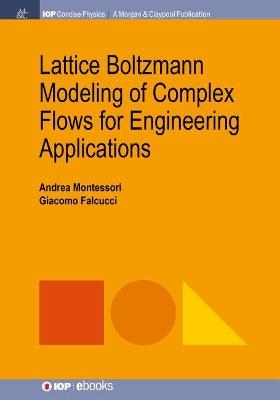 Lattice Boltzmann Modeling of Complex Flows for Engineering Applications - Andrea Montessori, Giacomo Falcucci