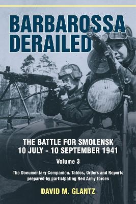 Barbarossa Derailed: The Battle for Smolensk 10 July-10 September 1941 Volume 3 - David M Glantz