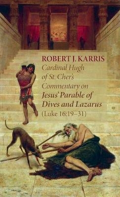 Cardinal Hugh of St. Cher's Commentary on Jesus' Parable of Dives and Lazarus (Luke 16 - Robert J Karris