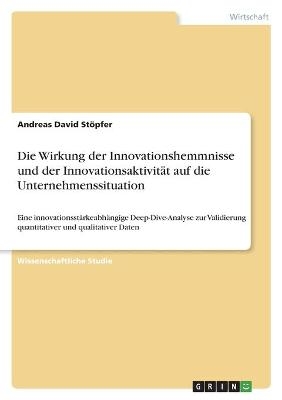 Die Wirkung der Innovationshemmnisse und der InnovationsaktivitÃ¤t auf die Unternehmenssituation - Andreas David StÃ¶pfer