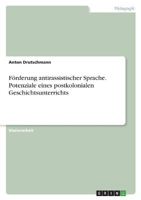 FÃ¶rderung antirassistischer Sprache. Potenziale eines postkolonialen Geschichtsunterrichts - Anton Drutschmann