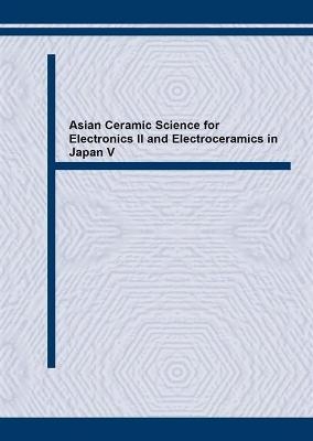 Asian Ceramic Science for Electronics II and Electroceramics in Japan V - 