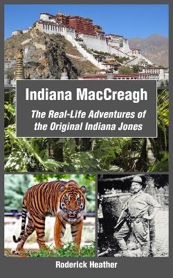 Indiana MacCreagh: The Real-Life Adventures of the Original Indiana Jones - Roderick Heather