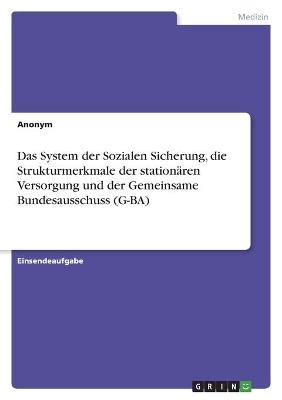 Das System der Sozialen Sicherung, die Strukturmerkmale der stationÃ¤ren Versorgung und der Gemeinsame Bundesausschuss (G-BA) -  Anonym