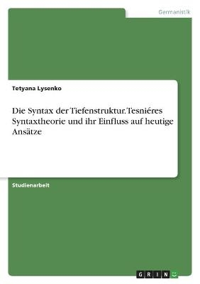 Die Syntax der Tiefenstruktur. TesniÃ©res Syntaxtheorie und ihr Einfluss auf heutige AnsÃ¤tze - Tetyana Lysenko