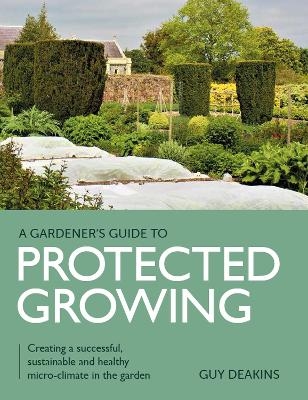 Gardener's Guide to Protected Growing - Guy Deakins