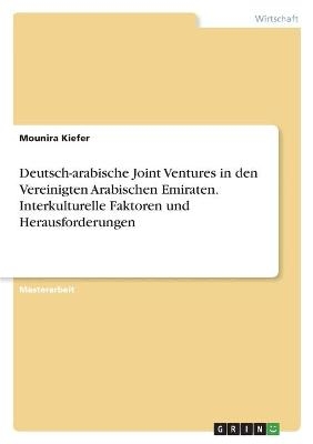 Deutsch-arabische Joint Ventures in den Vereinigten Arabischen Emiraten. Interkulturelle Faktoren und Herausforderungen - Mounira Kiefer