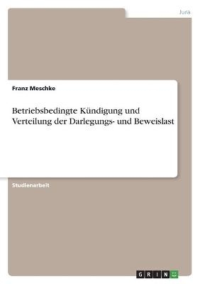 Betriebsbedingte KÃ¼ndigung und Verteilung der Darlegungs- und Beweislast - Franz Meschke