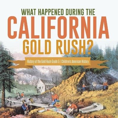 What Happened During the California Gold Rush? History of the Gold Rush Grade 5 Children's American History -  Baby Professor