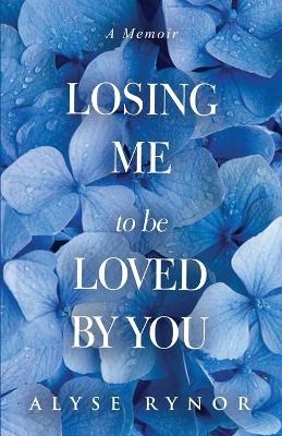 Losing Me to be Loved by You - Alyse Rynor