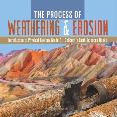 The Process of Weathering & Erosion Introduction to Physical Geology Grade 3 Children's Earth Sciences Books -  Baby Professor