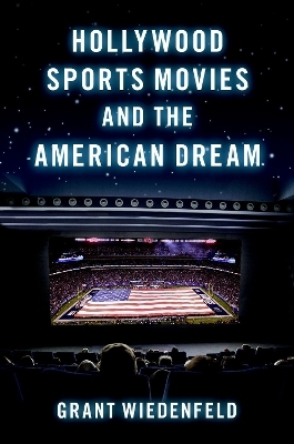Hollywood Sports Movies and the American Dream - Grant Wiedenfeld