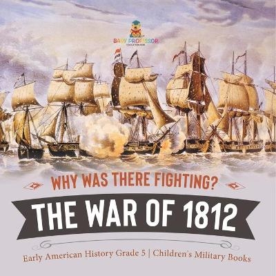 Why Was There Fighting? The War of 1812 Early American History Grade 5 Children's Military Books -  Baby Professor