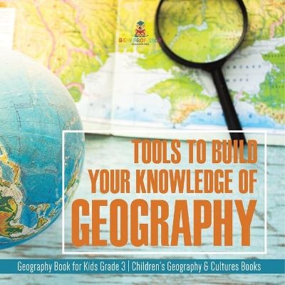 Tools to Build Your Knowledge of Geography Geography Book for Kids Grade 3 Children's Geography & Cultures Books -  Baby Professor