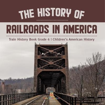 The History of Railroads in America Train History Book Grade 6 Children's American History -  Baby Professor