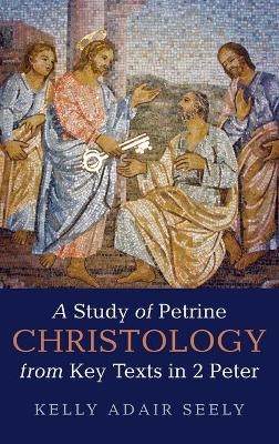 A Study of Petrine Christology from Key Texts in 2 Peter - Kelly Adair Seely