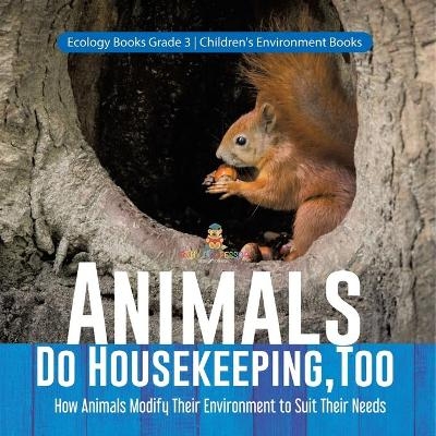 Animals Do Housekeeping, Too How Animals Modify Their Environment to Suit Their Needs Ecology Books Grade 3 Children's Environment Books -  Baby Professor