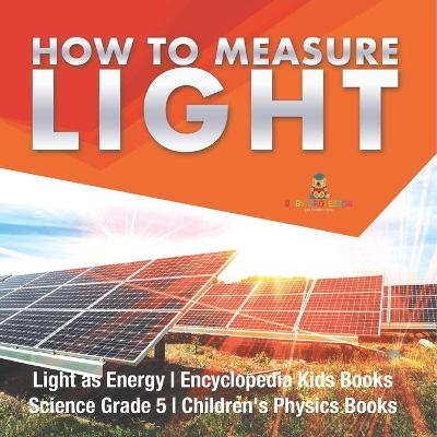 How to Measure Light Light as Energy Encyclopedia Kids Books Science Grade 5 Children's Physics Books -  Baby Professor