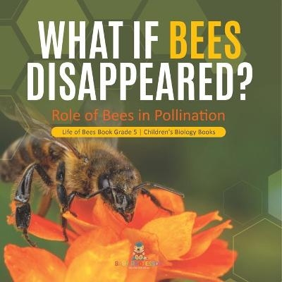 What If Bees Disappeared? Role of Bees in Pollination Life of Bees Book Grade 5 Children's Biology Books -  Baby Professor