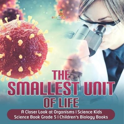 The Smallest Unit of Life A Closer Look at Organisms Science Kids Science Book Grade 5 Children's Biology Books -  Baby Professor