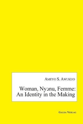 Woman, Ny¿nu, Femme: an Identity in the Making - Ameyo S. Awuku