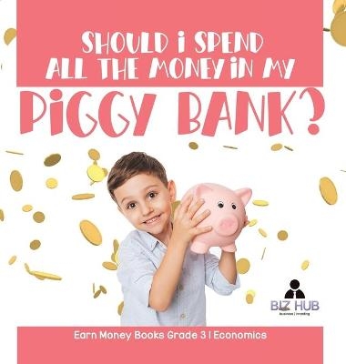 Should I Spend All The Money In My Piggy Bank? Earn Money Books Grade 3 Economics -  Biz Hub