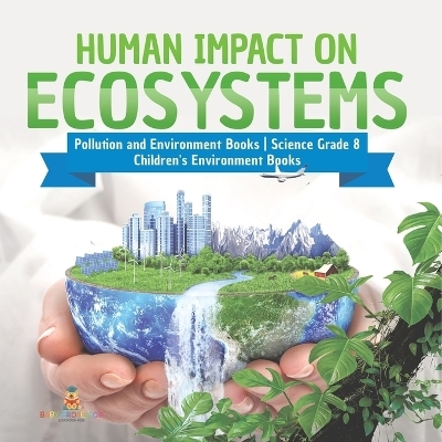 Human Impact on Ecosystems Pollution and Environment Books Science Grade 8 Children's Environment Books -  Baby Professor