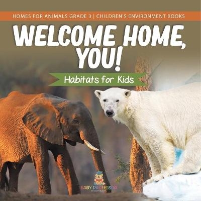 Welcome Home, You! Habitats for Kids Homes for Animals Grade 3 Children's Environment Books -  Baby Professor