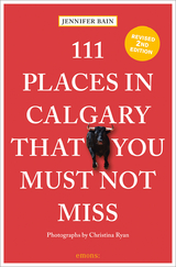 111 Places in Calgary That You Must Not Miss - Bain, Jennifer; Ryan, Christina
