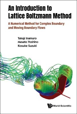 Introduction To The Lattice Boltzmann Method, An: A Numerical Method For Complex Boundary And Moving Boundary Flows - Takaji Inamuro, Masato Yoshino, Kosuke Suzuki